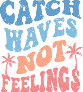 CATCH WAVES NOT FEELINGS